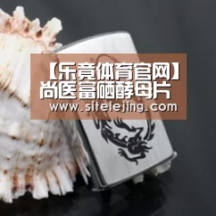 【乐竟体育官网】尚医富硒酵母片 被誉为“抗癌之王”(图1) 乐竟体育官网