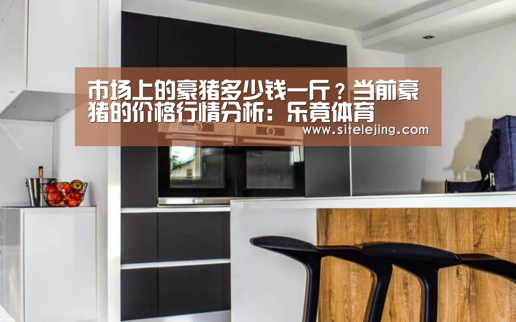 市场上的豪猪多少钱一斤?当前豪猪的价格行情分析:乐竟体育(图1) 乐竟体育官网